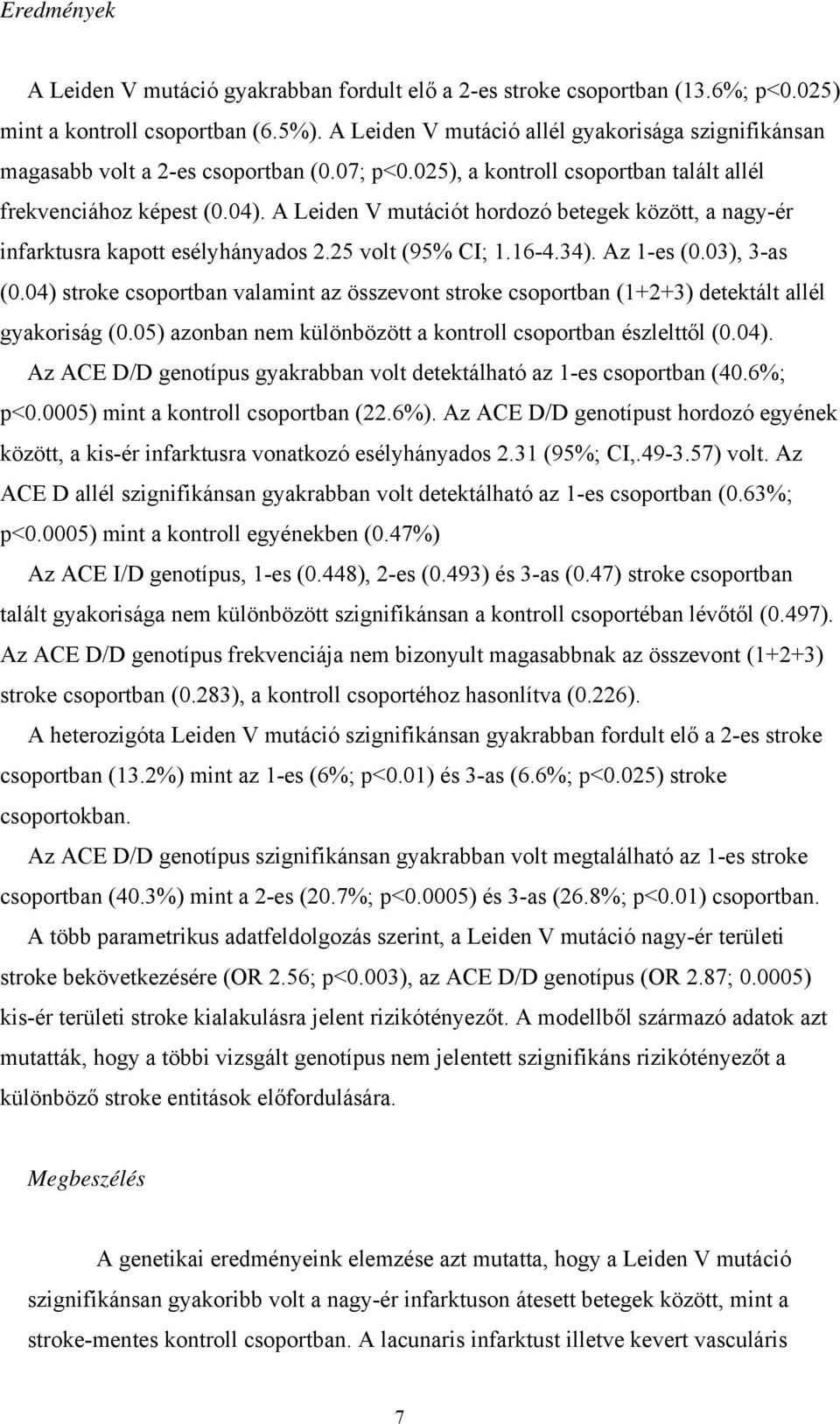 A Leiden V mutációt hordozó betegek között, a nagy-ér infarktusra kapott esélyhányados 2.25 volt (95% CI; 1.16-4.34). Az 1-es (0.03), 3-as (0.