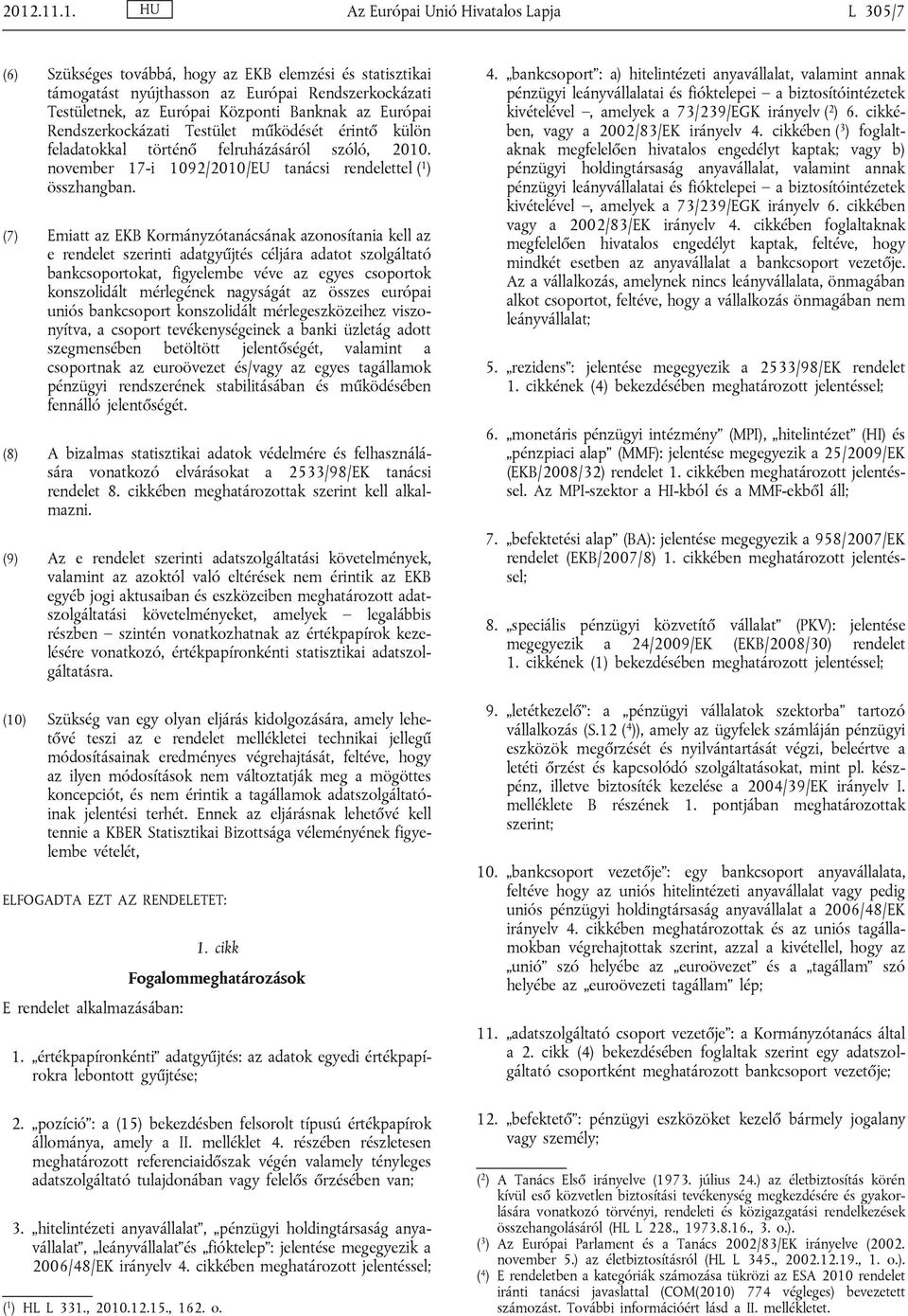 (7) Emiatt az EKB Kormányzótanácsának azonosítania kell az e rendelet szerinti adatgyűjtés céljára adatot szolgáltató bankcsoportokat, figyelembe véve az egyes csoportok konszolidált mérlegének