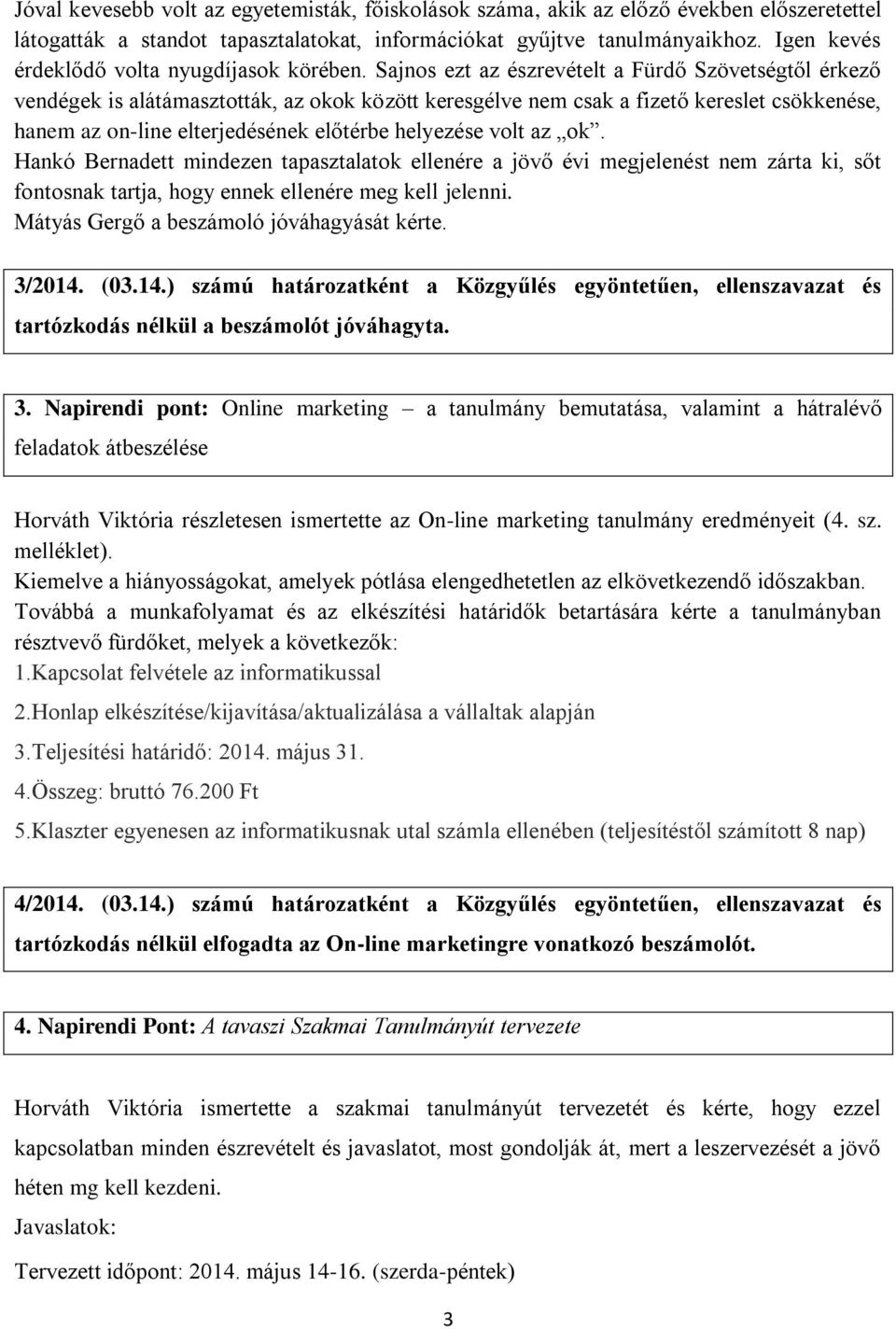 Sajnos ezt az észrevételt a Fürdő Szövetségtől érkező vendégek is alátámasztották, az okok között keresgélve nem csak a fizető kereslet csökkenése, hanem az on-line elterjedésének előtérbe helyezése