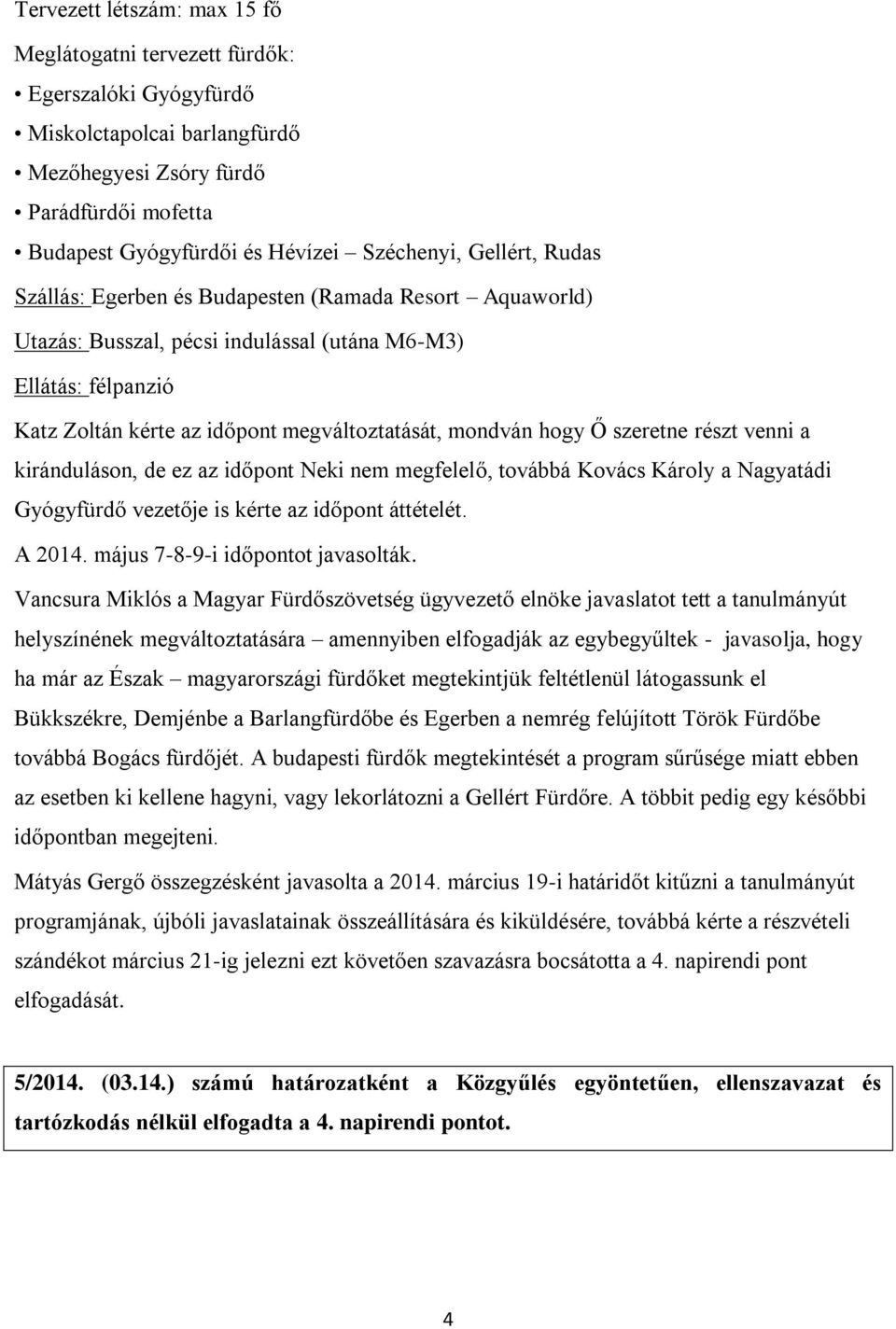 Ő szeretne részt venni a kiránduláson, de ez az időpont Neki nem megfelelő, továbbá Kovács Károly a Nagyatádi Gyógyfürdő vezetője is kérte az időpont áttételét. A 2014.