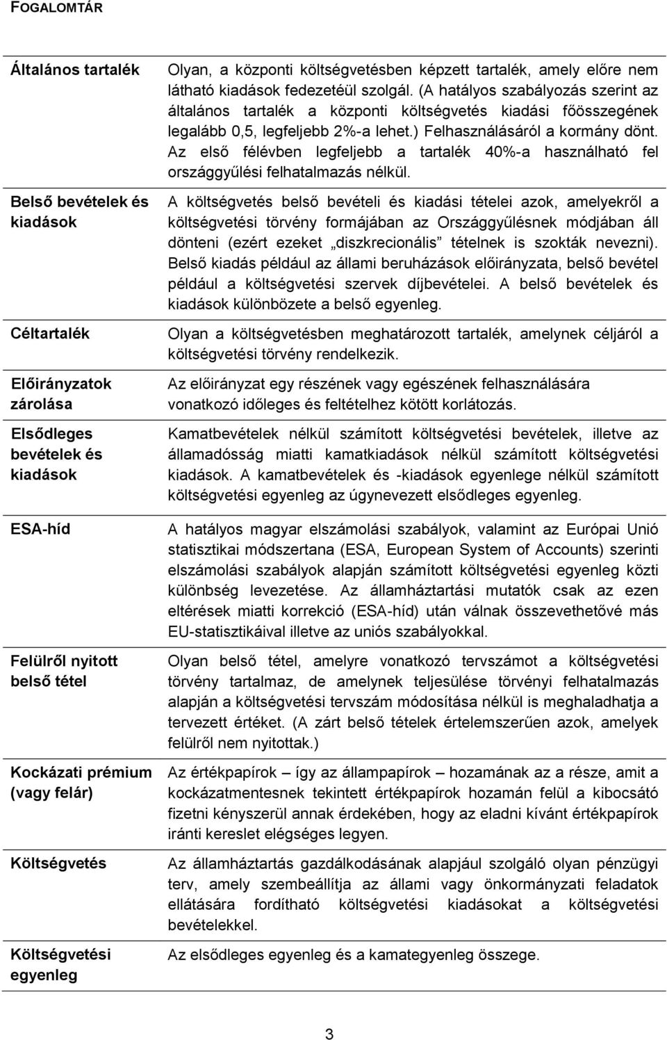 (A hatályos szabályozás szerint az általános tartalék a központi költségvetés kiadási főösszegének legalább 0,5, legfeljebb 2%-a lehet.) Felhasználásáról a kormány dönt.