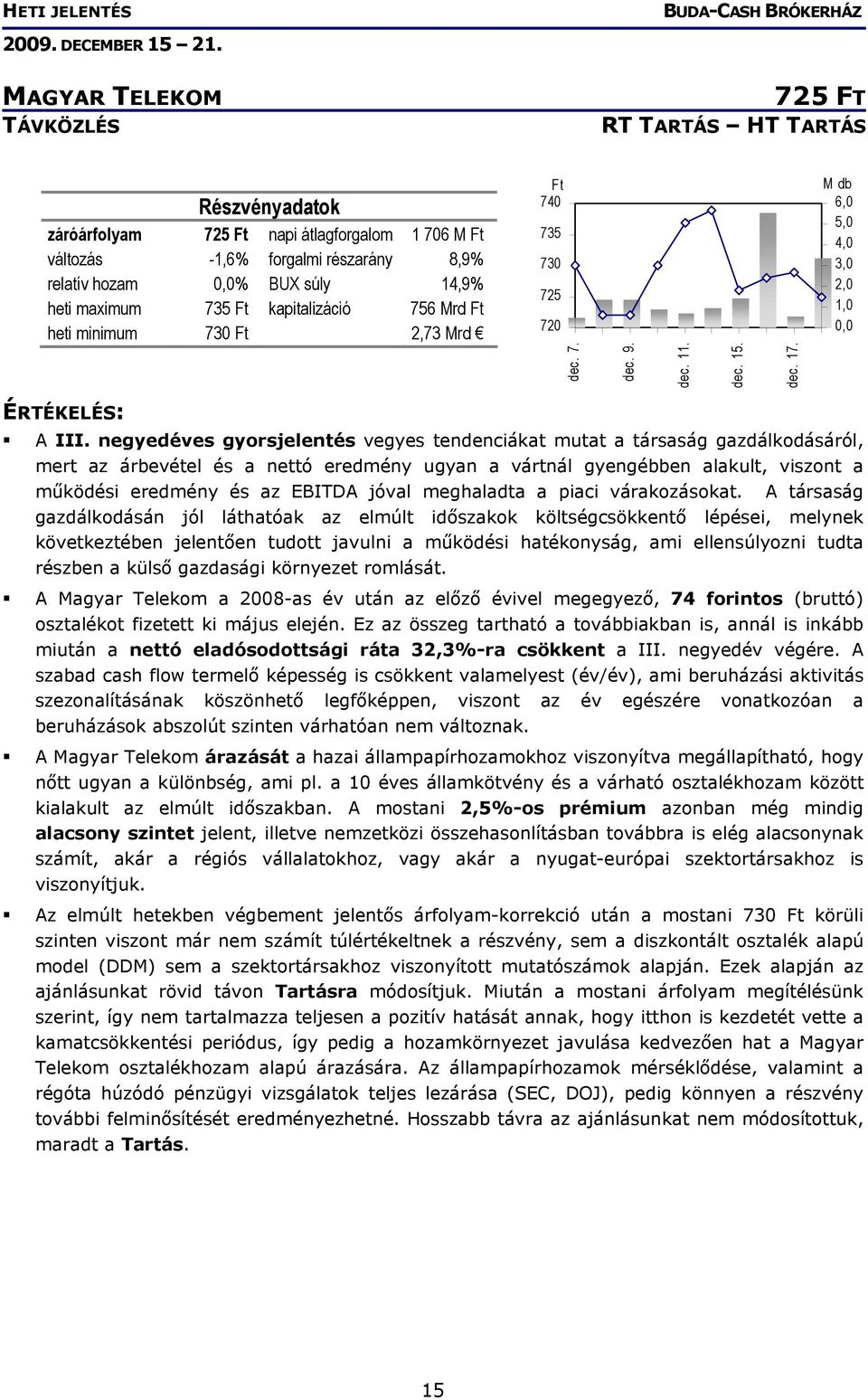 negyedéves gyorsjelentés vegyes tendenciákat mutat a társaság gazdálkodásáról, mert az árbevétel és a nettó eredmény ugyan a vártnál gyengébben alakult, viszont a működési eredmény és az EBITDA jóval