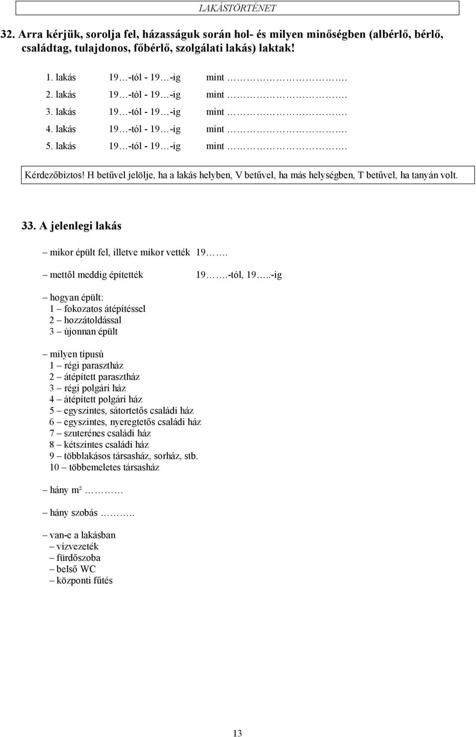 H betűvel jelölje, ha a lakás helyben, V betűvel, ha más helységben, T betűvel, ha tanyán volt. 33. A jelenlegi lakás mikor épült fel, illetve mikor vették 19. mettől meddig építették 19.-tól, 19.