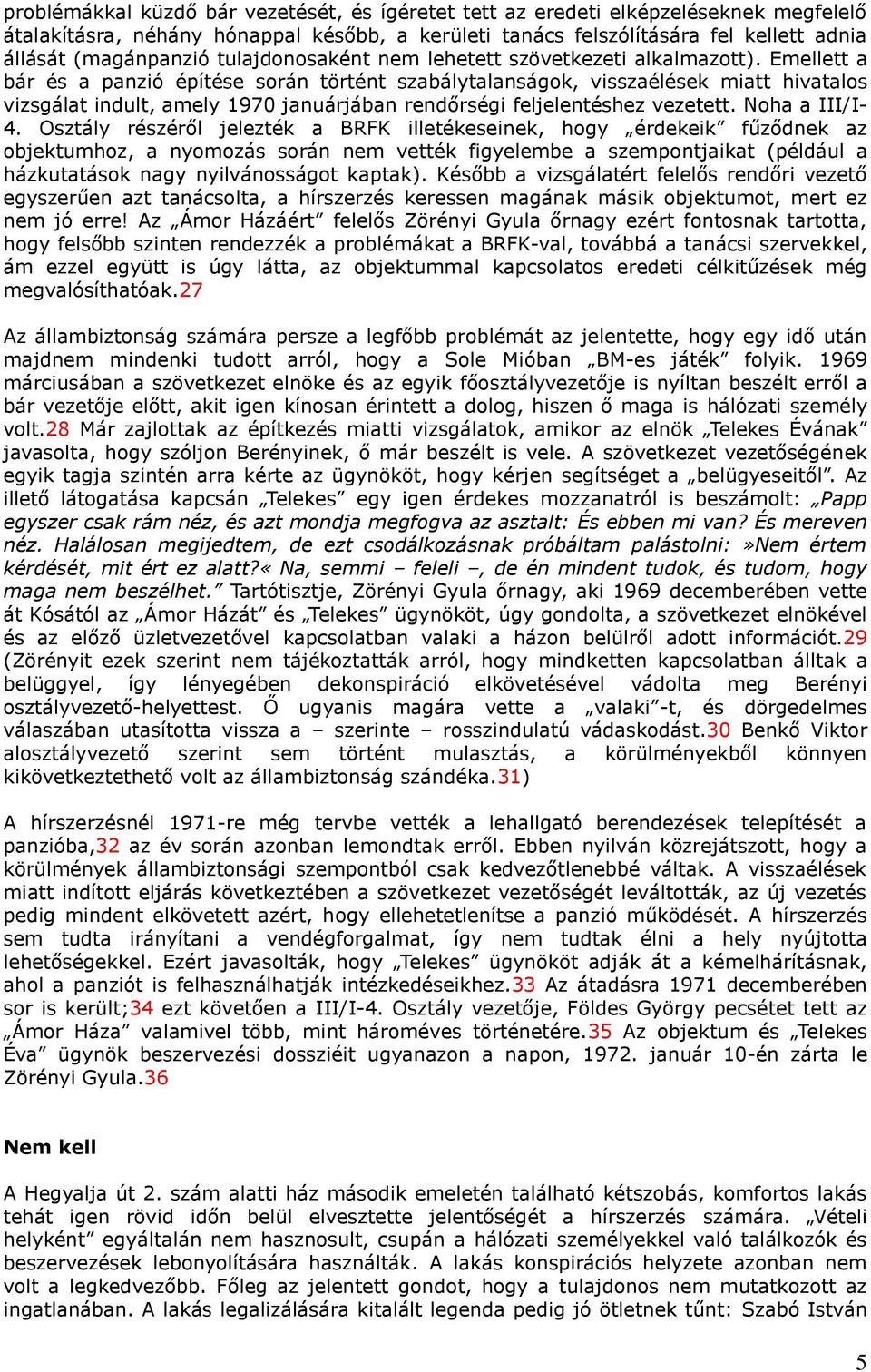 Emellett a bár és a panzió építése során történt szabálytalanságok, visszaélések miatt hivatalos vizsgálat indult, amely 1970 januárjában rendőrségi feljelentéshez vezetett. Noha a III/I- 4.