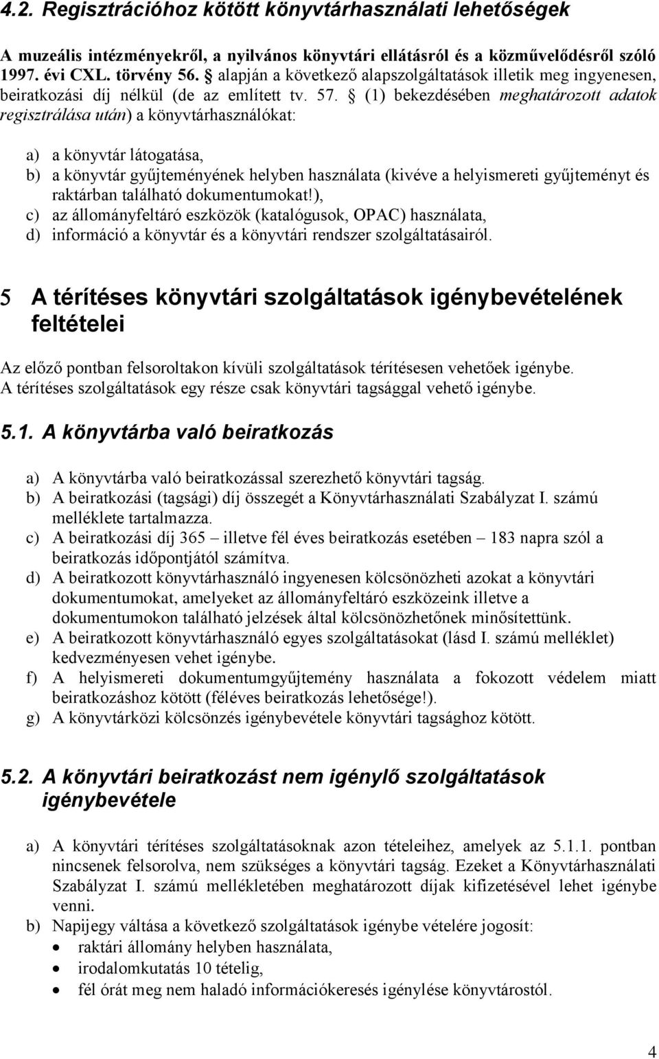 (1) bekezdésében meghatározott adatok regisztrálása után) a könyvtárhasználókat: a) a könyvtár látogatása, b) a könyvtár gyűjteményének helyben használata (kivéve a helyismereti gyűjteményt és