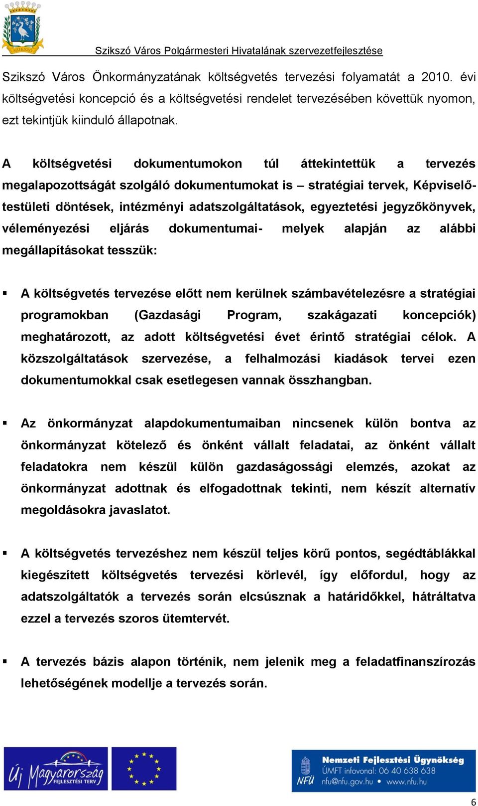 jegyzőkönyvek, véleményezési eljárás dokumentumai- melyek alapján az alábbi megállapításokat tesszük: A költségvetés tervezése előtt nem kerülnek számbavételezésre a stratégiai programokban