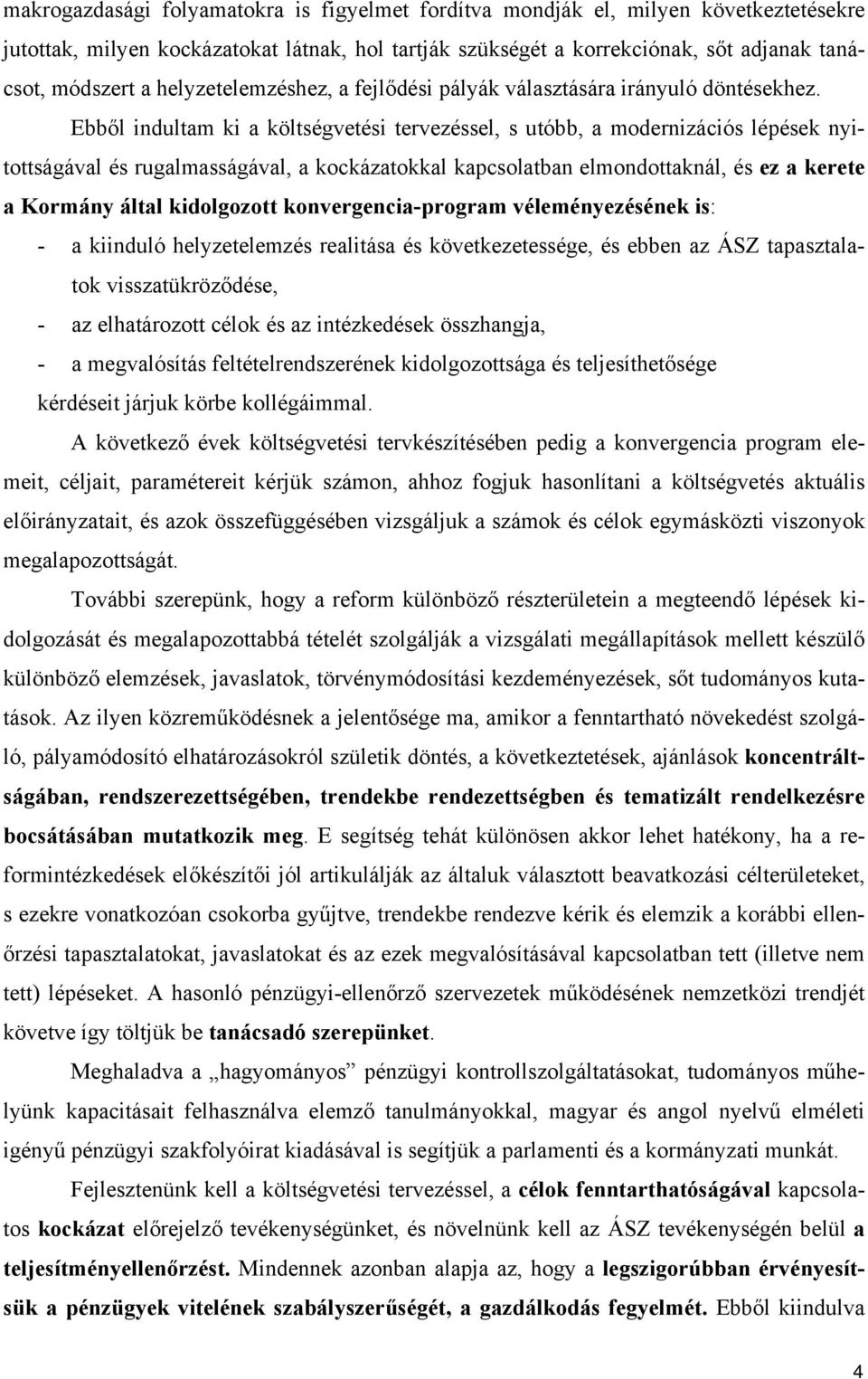 Ebből indultam ki a költségvetési tervezéssel, s utóbb, a modernizációs lépések nyitottságával és rugalmasságával, a kockázatokkal kapcsolatban elmondottaknál, és ez a kerete a Kormány által