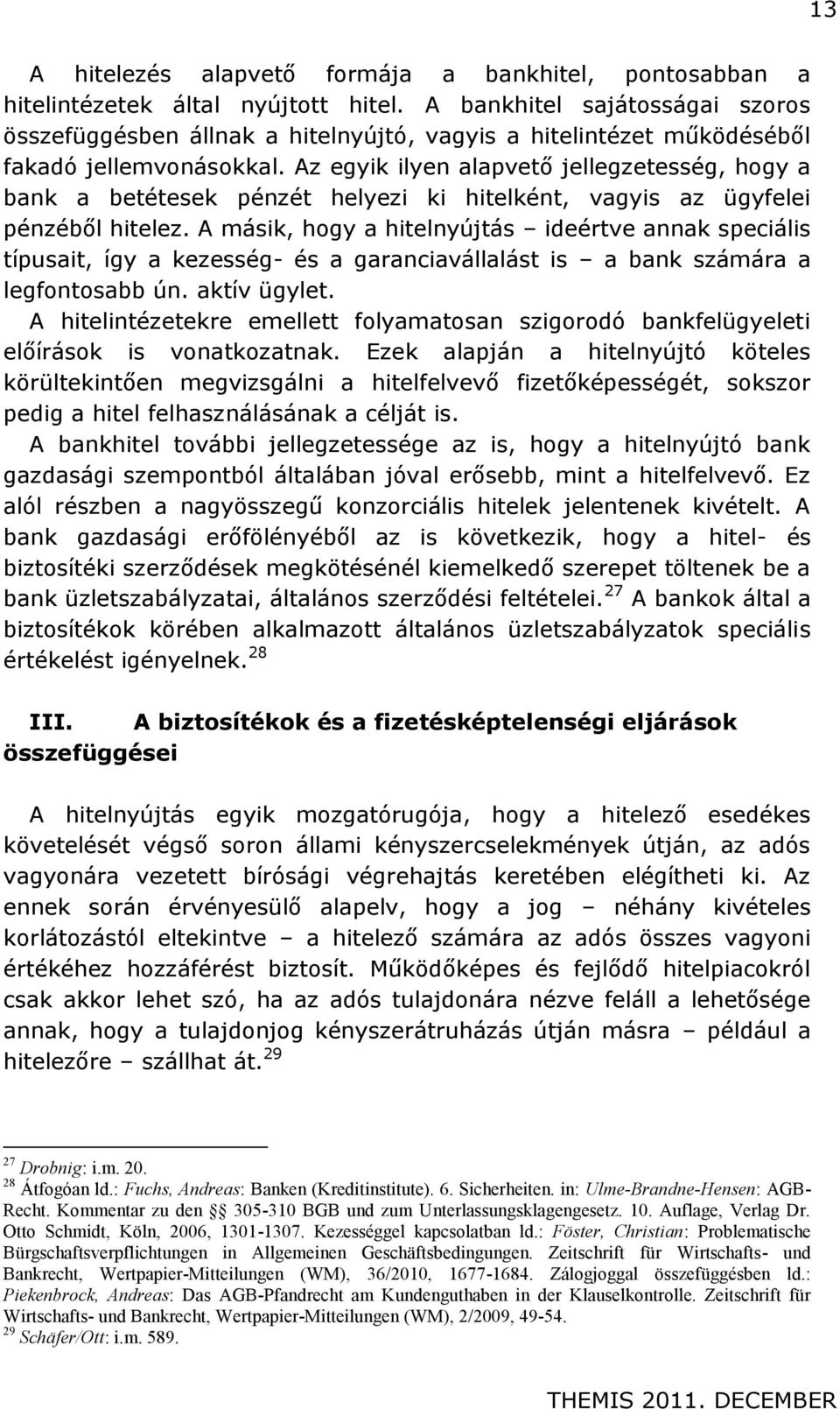 Az egyik ilyen alapvető jellegzetesség, hogy a bank a betétesek pénzét helyezi ki hitelként, vagyis az ügyfelei pénzéből hitelez.