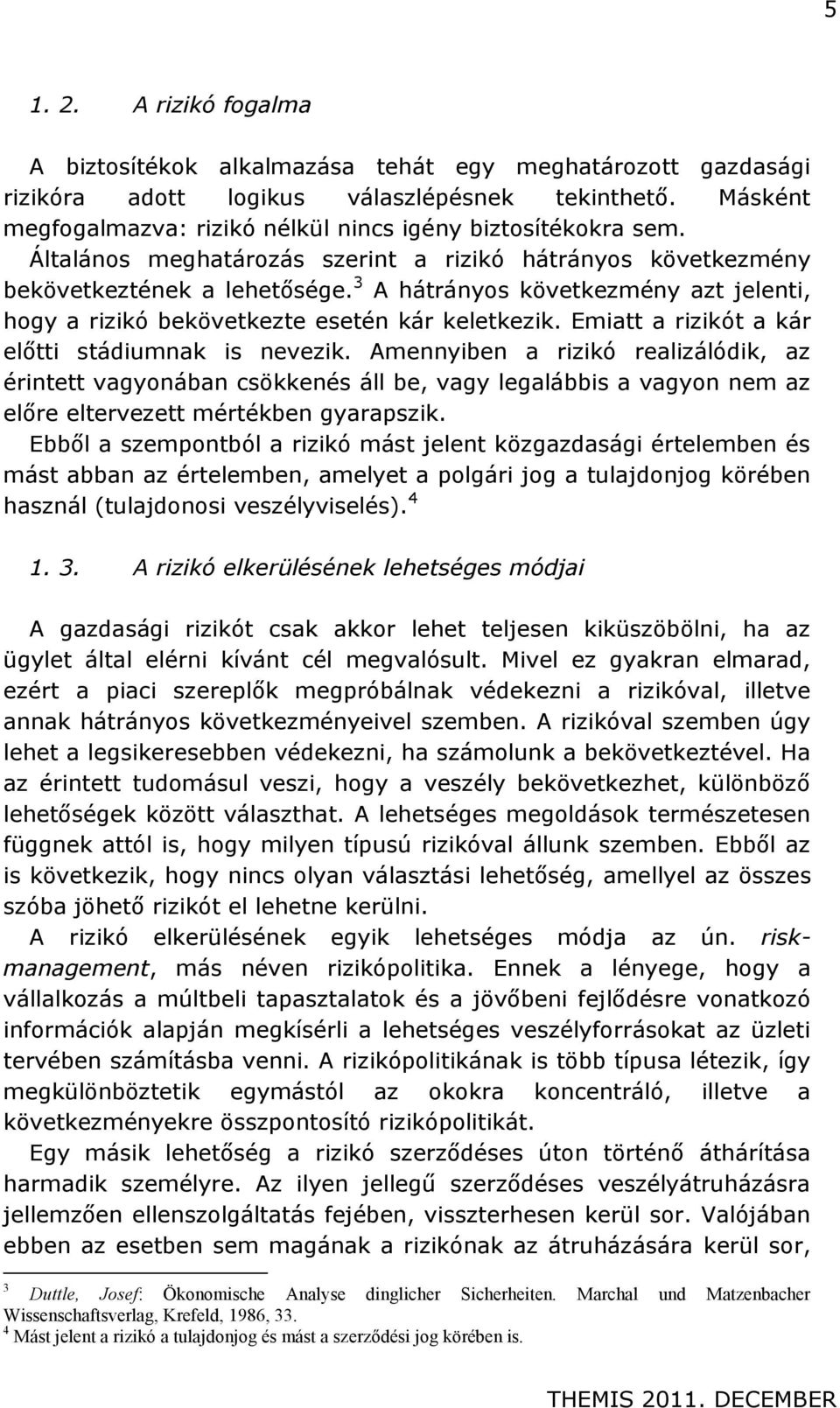 3 A hátrányos következmény azt jelenti, hogy a rizikó bekövetkezte esetén kár keletkezik. Emiatt a rizikót a kár előtti stádiumnak is nevezik.