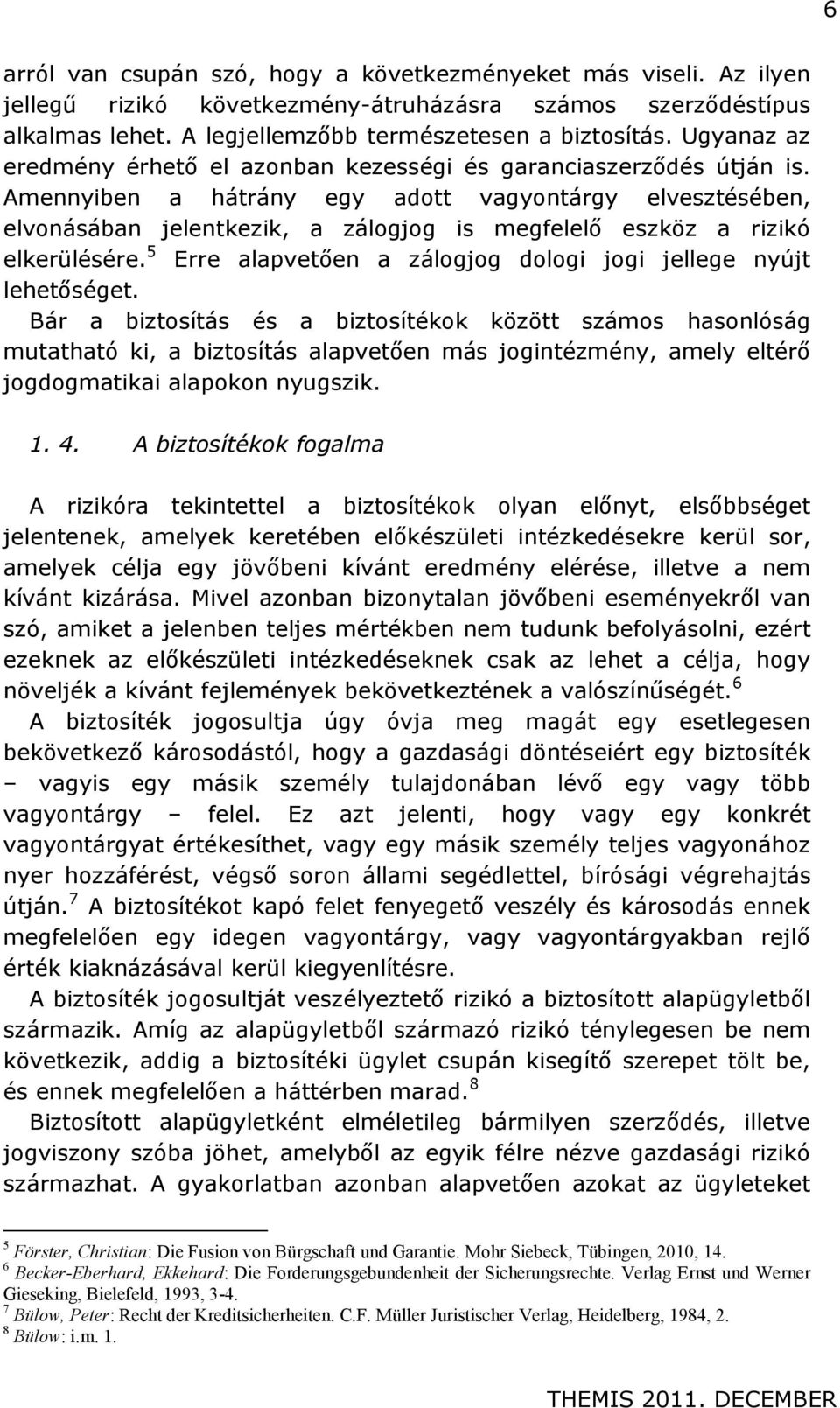 Amennyiben a hátrány egy adott vagyontárgy elvesztésében, elvonásában jelentkezik, a zálogjog is megfelelő eszköz a rizikó elkerülésére.