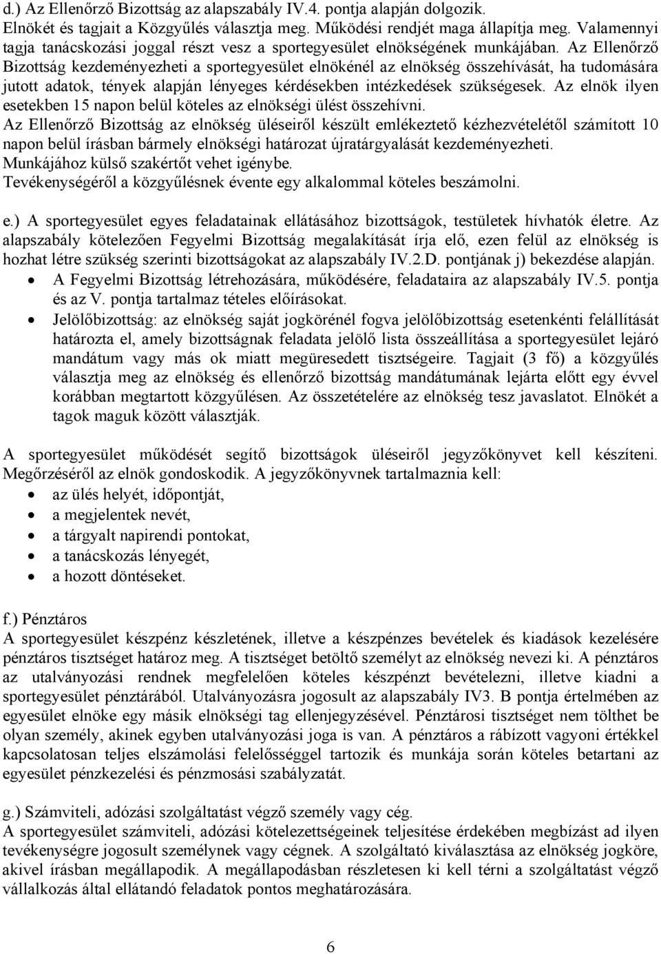 Az Ellenőrző Bizottság kezdeményezheti a sportegyesület elnökénél az elnökség összehívását, ha tudomására jutott adatok, tények alapján lényeges kérdésekben intézkedések szükségesek.