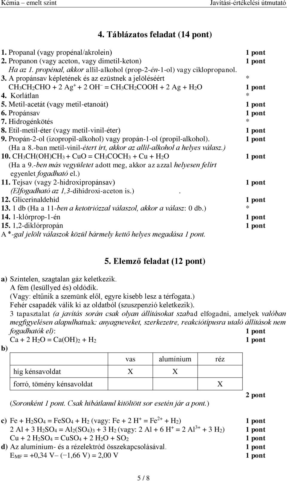 Etil-metil-éter (vagy metil-vinil-éter) 9. Propán-2-ol (izopropil-alkohol) vagy propán-1-ol (propil-alkohol). (Ha a 8.-ban metil-vinil-étert írt, akkor az allil-alkohol a helyes válasz.) 10.