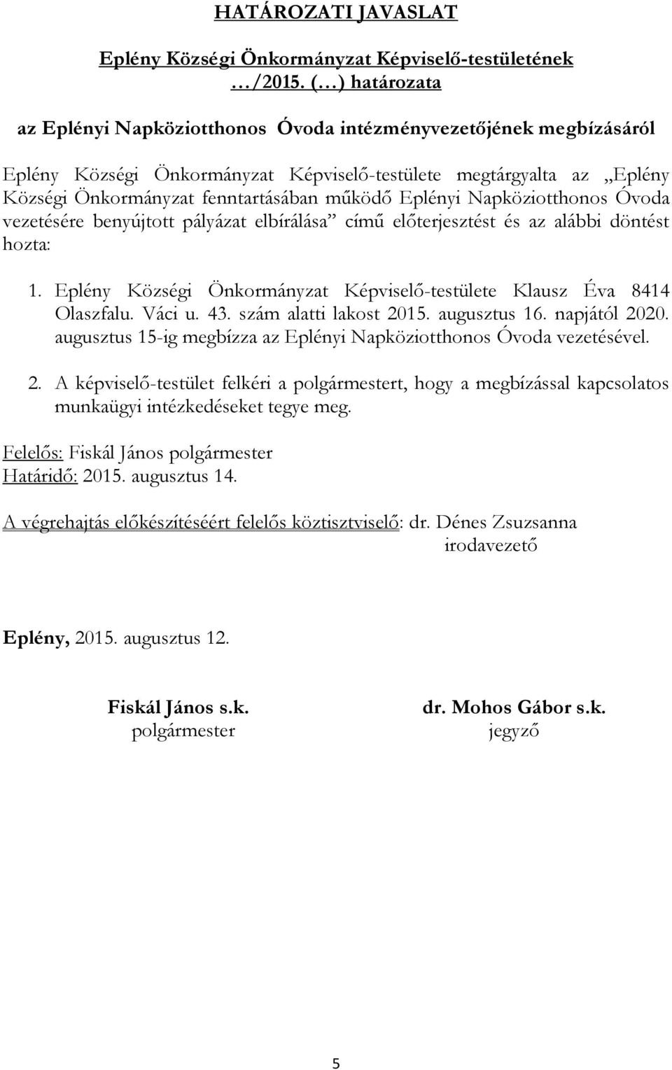 Eplényi Napköziotthonos Óvoda vezetésére benyújtott pályázat elbírálása című előterjesztést és az alábbi döntést hozta: 1. Eplény Községi Önkormányzat Képviselő-testülete Klausz Éva 8414 Olaszfalu.