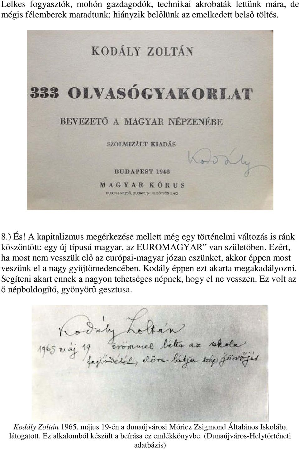 Ezért, ha most nem vesszük elő az európai-magyar józan eszünket, akkor éppen most veszünk el a nagy gyűjtőmedencében. Kodály éppen ezt akarta megakadályozni.