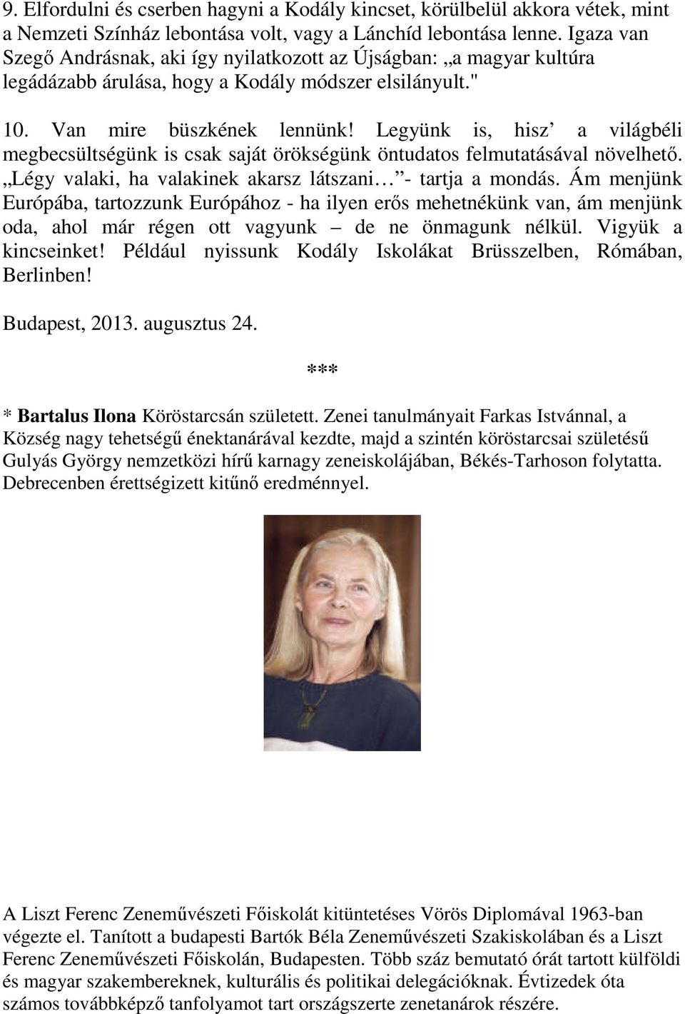 Legyünk is, hisz a világbéli megbecsültségünk is csak saját örökségünk öntudatos felmutatásával növelhető. Légy valaki, ha valakinek akarsz látszani - tartja a mondás.