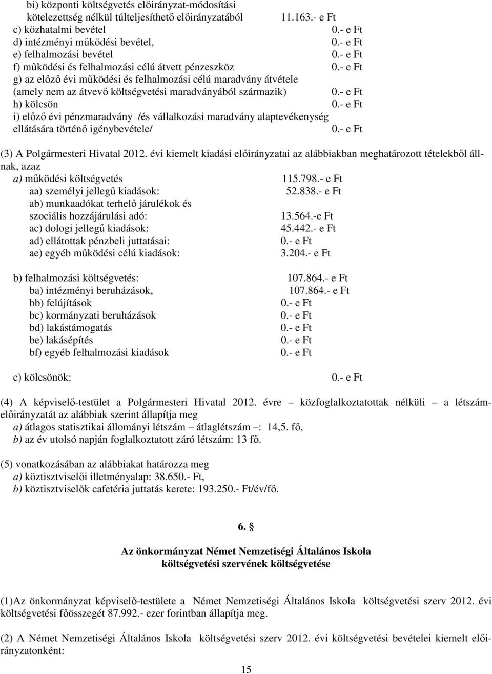 átvétele (amely nem az átvevő költségvetési maradványából származik) h) kölcsön i) előző évi pénzmaradvány /és vállalkozási maradvány alaptevékenység ellátására történő igénybevétele/ (3) A