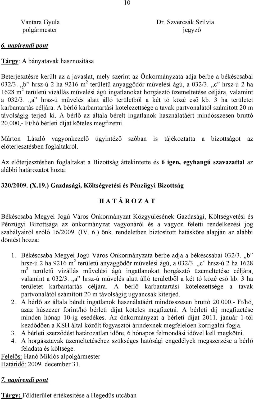 b hrsz-ú 2 ha 9216 m 2 területű anyaggödör művelési ágú, a 032/3. c hrsz-ú 2 ha 1628 m 2 területű vízállás művelési ágú ingatlanokat horgásztó üzemeltetése céljára, valamint a 032/3.