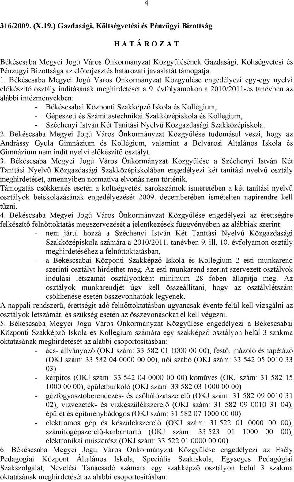 évfolyamokon a 2010/2011-es tanévben az alábbi intézményekben: - Békéscsabai Központi Szakképző Iskola és Kollégium, - Gépészeti és Számítástechnikai Szakközépiskola és Kollégium, - Széchenyi István