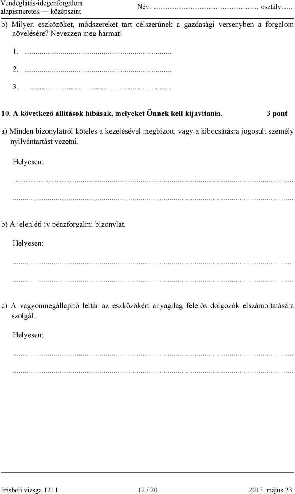 3 pont a) Minden bizonylatról köteles a kezelésével megbízott, vagy a kibocsátásra jogosult személy nyilvántartást vezetni. Helyesen:.