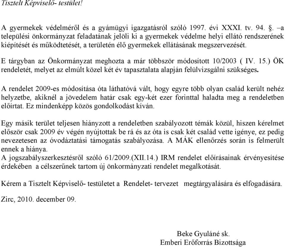 E tárgyban az Önkormányzat meghozta a már többször módosított 10/2003 ( IV. 15.) ÖK rendeletét, melyet az elmúlt közel két év tapasztalata alapján felülvizsgálni szükséges.