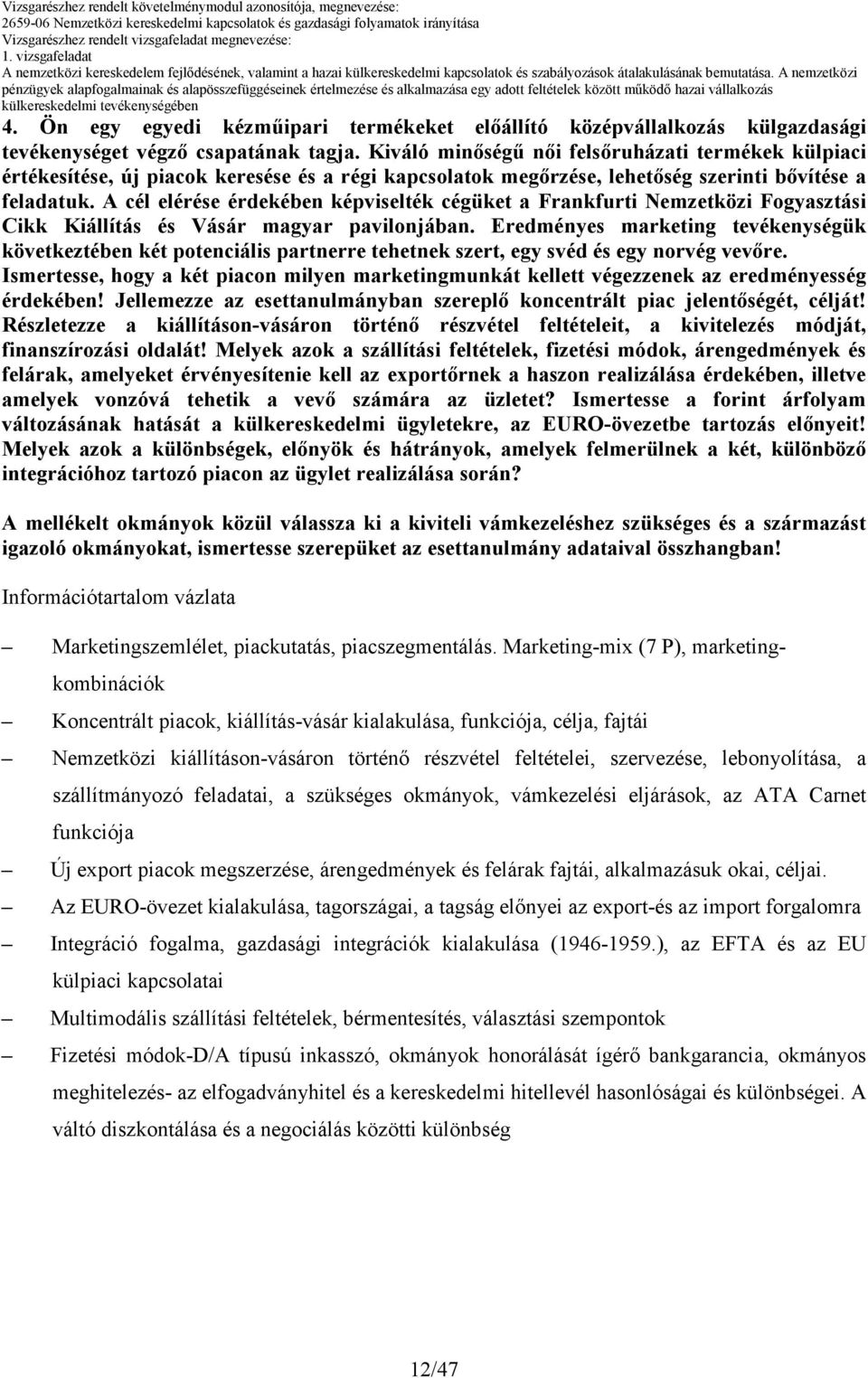 A cél elérése érdekében képviselték cégüket a Frankfurti Nemzetközi Fogyasztási Cikk Kiállítás és Vásár magyar pavilonjában.