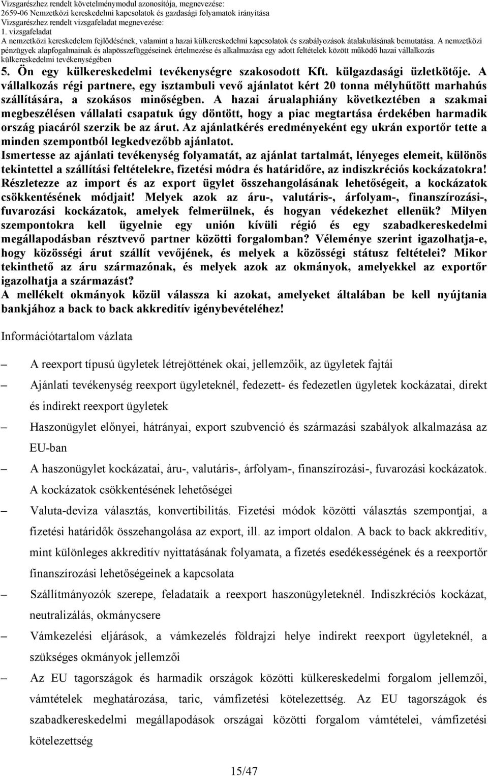 A hazai árualaphiány következtében a szakmai megbeszélésen vállalati csapatuk úgy döntött, hogy a piac megtartása érdekében harmadik ország piacáról szerzik be az árut.