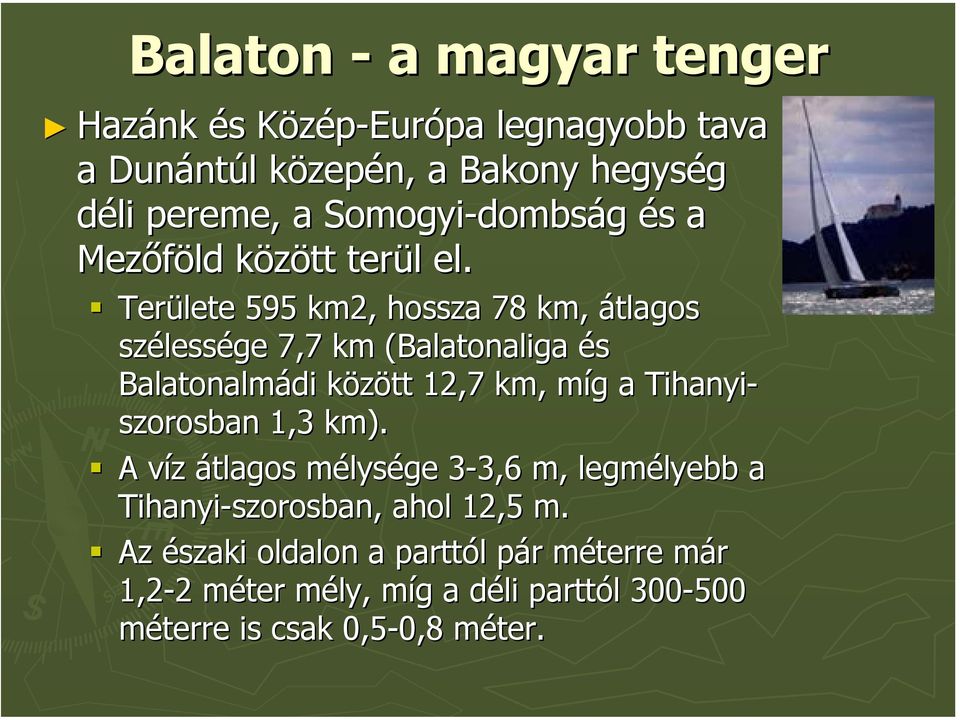 Területe 595 km2, hossza 78 km, átlagos szélessége 7,7 km (Balatonaliga( és Balatonalmádi között 12,7 km, míg a Tihanyi-