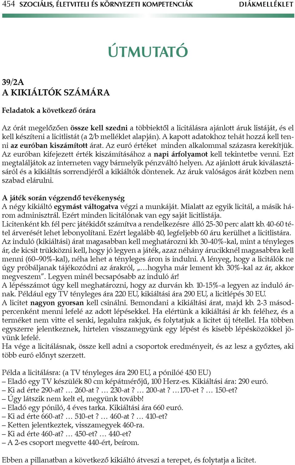 Az euró értéket minden alkalommal százasra kerekítjük. Az euróban kifejezett érték kiszámításához a napi árfolyamot kell tekintetbe venni.