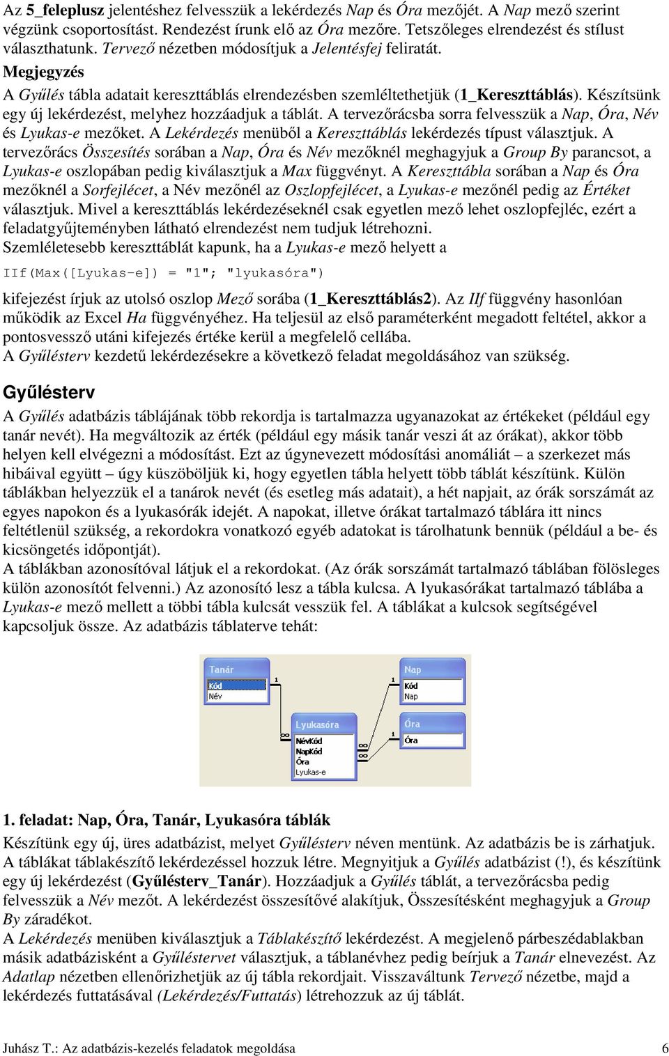 Készítsünk egy új lekérdezést, melyhez hozzáadjuk a táblát. A tervezırácsba sorra felvesszük a Nap, Óra, Név és Lyukas-e mezıket. A Lekérdezés menübıl a Kereszttáblás lekérdezés típust választjuk.