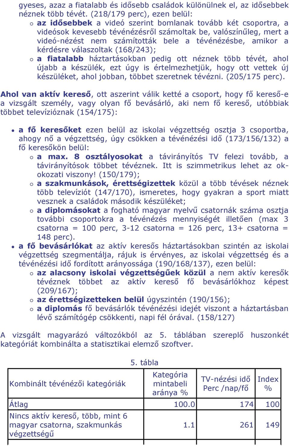 tévénézésbe, amikor a kérdésre válaszoltak (168/243); a fiatalabb háztartásokban pedig ott néznek több tévét, ahol újabb a készülék, ezt úgy is értelmezhetjük, hogy ott vettek új készüléket, ahol