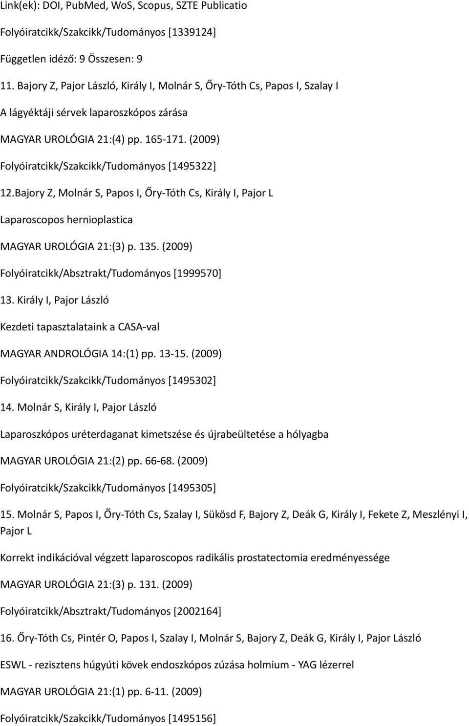 (2009) Folyóiratcikk/Szakcikk/Tudományos [1495322] 12.Bajory Z, Molnár S, Papos I, Őry-Tóth Cs, Király I, Pajor L Laparoscopos hernioplastica MAGYAR UROLÓGIA 21:(3) p. 135.