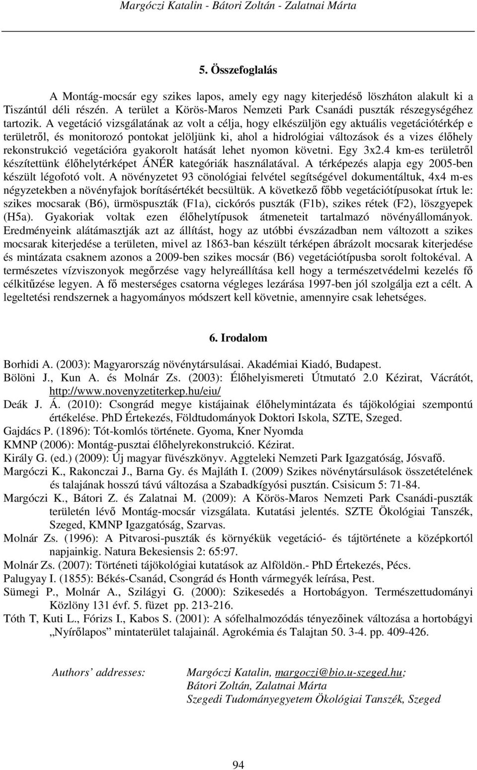 A vegetáció vizsgálatának az volt a célja, hogy elkészüljön egy aktuális vegetációtérkép e területről, és monitorozó pontokat jelöljünk ki, ahol a hidrológiai változások és a vizes élőhely