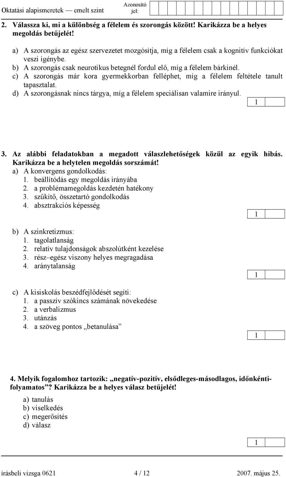 c) A szorongás már kora gyermekkorban felléphet, míg a félelem feltétele tanult tapasztalat. d) A szorongásnak nincs tárgya, míg a félelem speciálisan valamire irányul. 3.