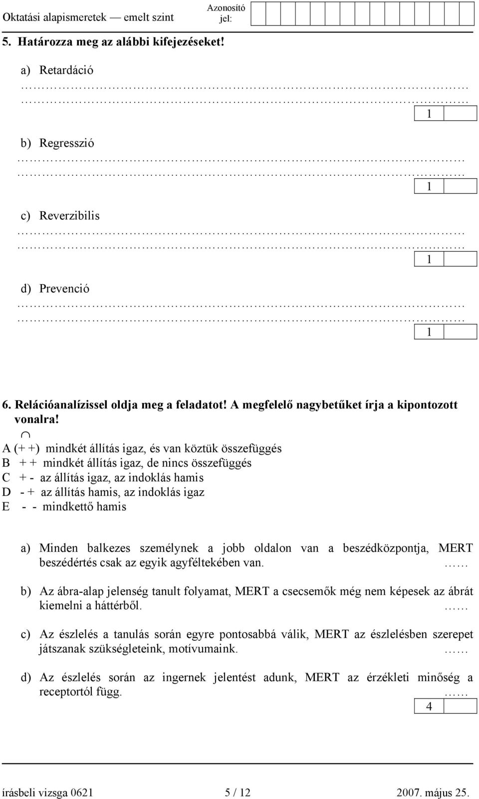 mindkettő hamis a) Minden balkezes személynek a jobb oldalon van a beszédközpontja, MERT beszédértés csak az egyik agyféltekében van.