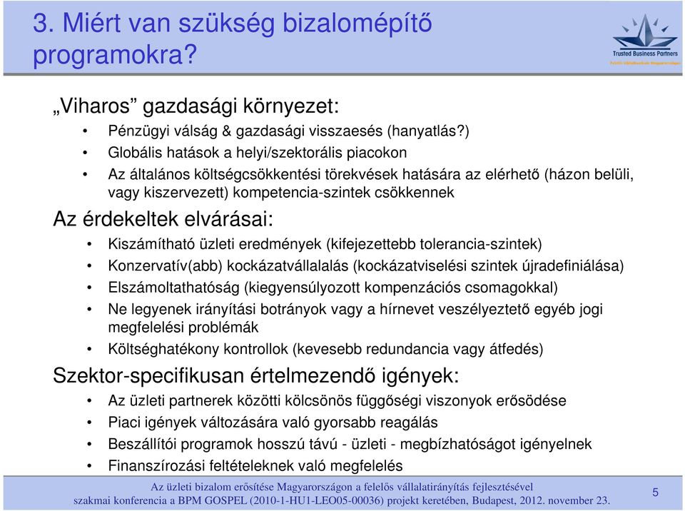 elvárásai: Kiszámítható üzleti eredmények (kifejezettebb tolerancia-szintek) Konzervatív(abb) kockázatvállalalás (kockázatviselési szintek újradefiniálása) Elszámoltathatóság (kiegyensúlyozott