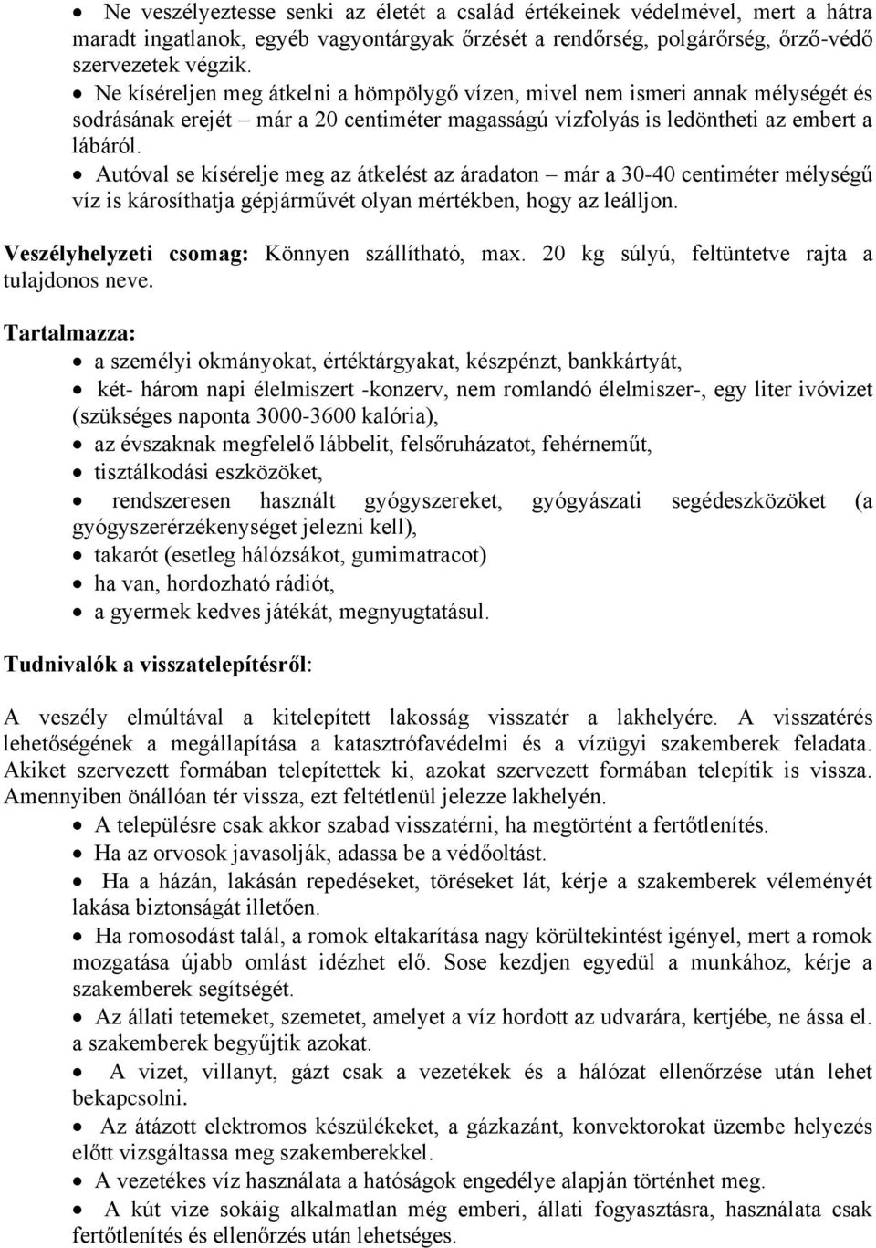 Autóval se kísérelje meg az átkelést az áradaton már a 30-40 centiméter mélységű víz is károsíthatja gépjárművét olyan mértékben, hogy az leálljon. Veszélyhelyzeti csomag: Könnyen szállítható, max.