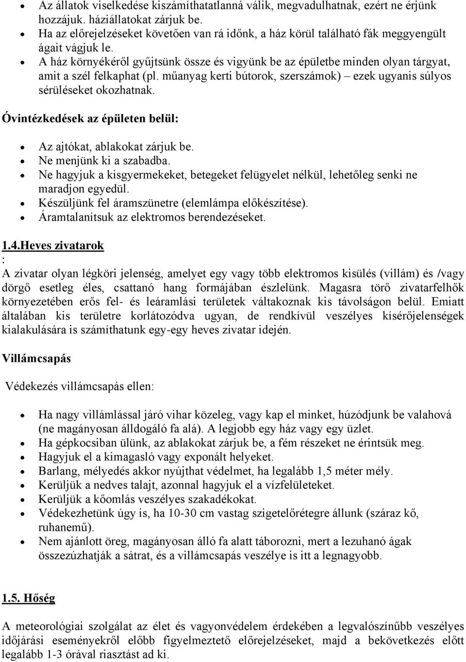 A ház környékéről gyűjtsünk össze és vigyünk be az épületbe minden olyan tárgyat, amit a szél felkaphat (pl. műanyag kerti bútorok, szerszámok) ezek ugyanis súlyos sérüléseket okozhatnak.