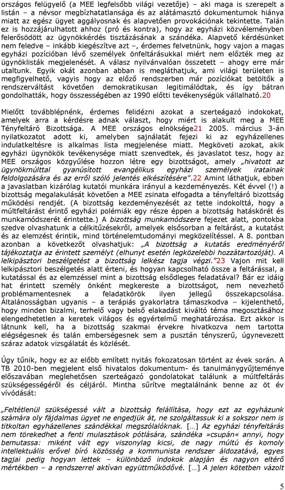 Alapvető kérdésünket nem feledve inkább kiegészítve azt, érdemes felvetnünk, hogy vajon a magas egyházi pozícióban lévő személyek önfeltárásukkal miért nem előzték meg az ügynöklisták megjelenését.