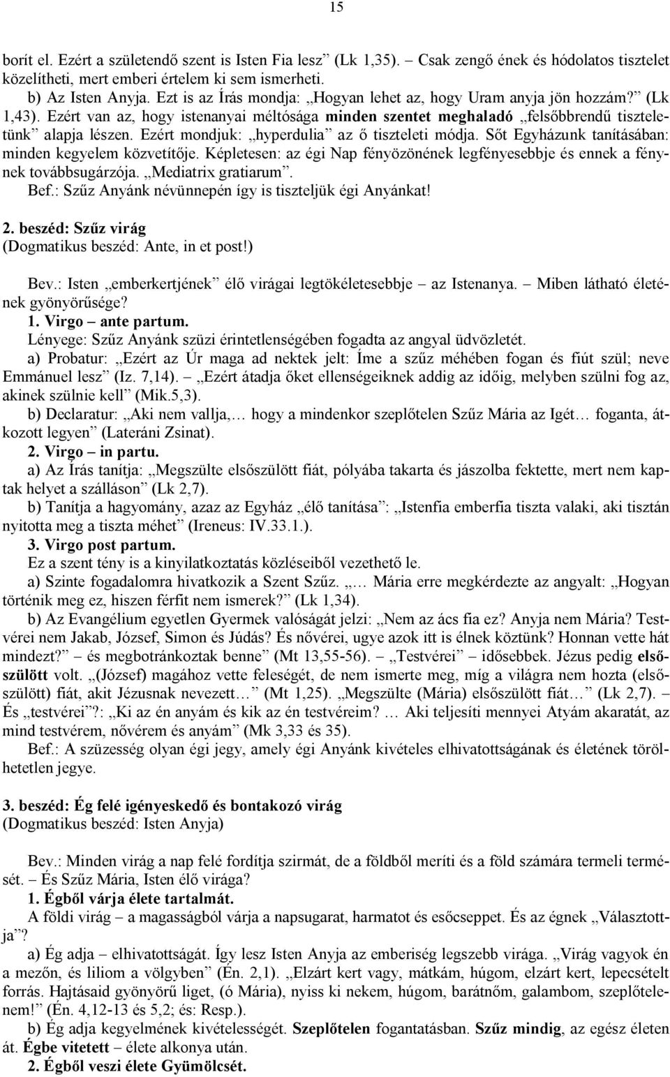 Ezért mondjuk: hyperdulia az ő tiszteleti módja. Sőt Egyházunk tanításában: minden kegyelem közvetítője. Képletesen: az égi Nap fényözönének legfényesebbje és ennek a fénynek továbbsugárzója.