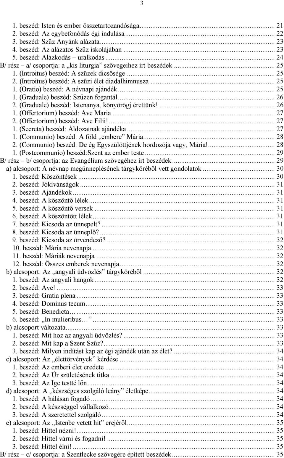 (Introitus) beszéd: A szűzi élet diadalhimnusza... 25 1. (Oratio) beszéd: A névnapi ajándék... 25 1. (Graduale) beszéd: Szűzen fogantál... 26 2. (Graduale) beszéd: Istenanya, könyörögj érettünk!... 26 1.