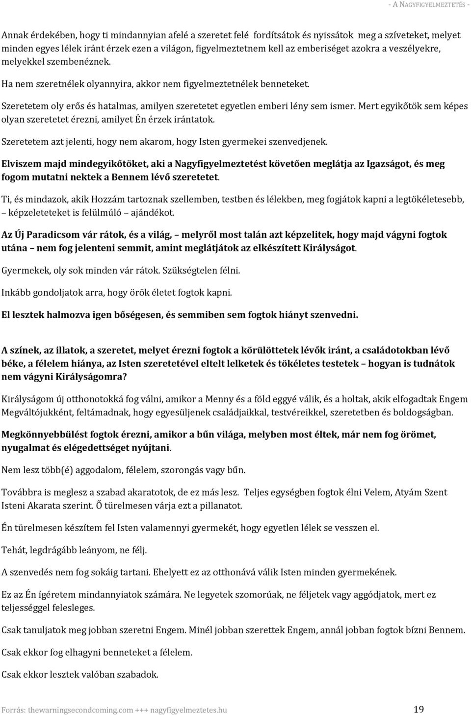 Mert egyikőtök sem képes olyan szeretetet érezni, amilyet Én érzek irántatok. Szeretetem azt jelenti, hogy nem akarom, hogy Isten gyermekei szenvedjenek.