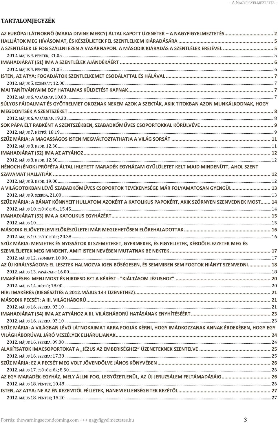 .. 7 2012. MÁJUS 5. SZOMBAT; 12.00... 7 MAI TANÍTVÁNYAIM EGY HATALMAS KÜLDETÉST KAPNAK... 7 2012. MÁJUS 6. VASÁRNAP, 10.00... 7 SÚLYOS FÁJDALMAT ÉS GYÖTRELMET OKOZNAK NEKEM AZOK A SZEKTÁK, AKIK TITOKBAN AZON MUNKÁLKODNAK, HOGY MEGDÖNTSÉK A SZENTSZÉKET.