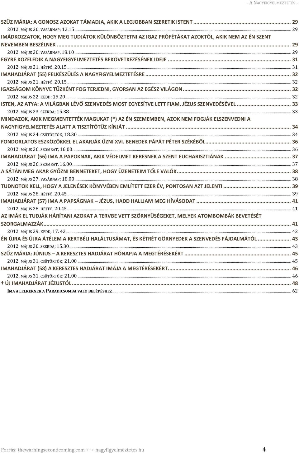 .. 29 EGYRE KÖZELEDIK A NAGYFIGYELMEZTETÉS BEKÖVETKEZÉSÉNEK IDEJE... 31 2012. MÁJUS 21. HÉTFŐ, 20.15... 31 IMAHADJÁRAT (55) FELKÉSZÜLÉS A NAGYFIGYELMEZTETÉSRE... 32 2012. MÁJUS 21. HÉTFŐ, 20.15... 32 IGAZSÁGOM KÖNYVE TŰZKÉNT FOG TERJEDNI, GYORSAN AZ EGÉSZ VILÁGON.