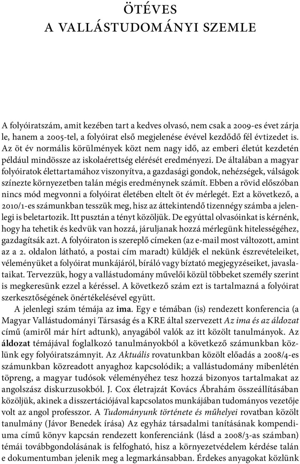 De általában a magyar folyóiratok élettartamához viszonyítva, a gazdasági gondok, nehézségek, válságok színezte környezetben talán mégis eredménynek számít.