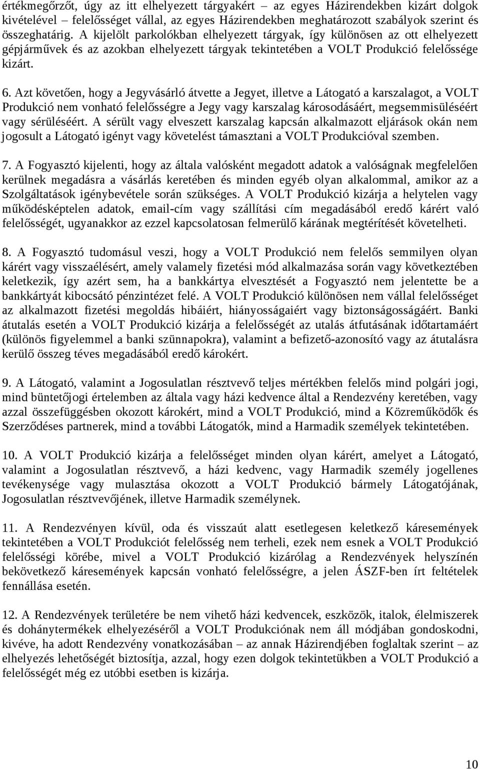 Azt követően, hogy a Jegyvásárló átvette a Jegyet, illetve a Látogató a karszalagot, a VOLT Produkció nem vonható felelősségre a Jegy vagy karszalag károsodásáért, megsemmisüléséért vagy sérüléséért.