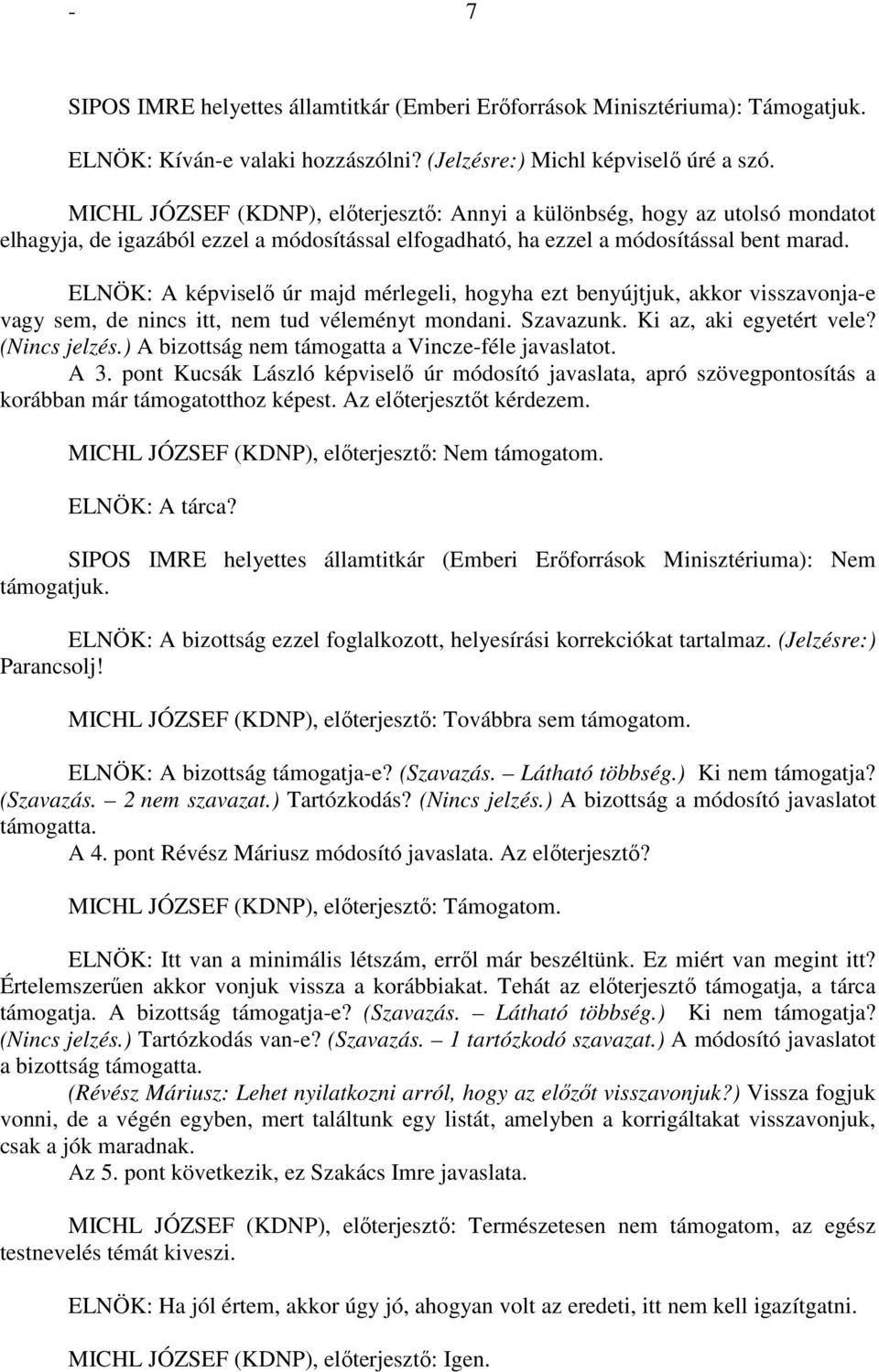 ELNÖK: A képviselő úr majd mérlegeli, hogyha ezt benyújtjuk, akkor visszavonja-e vagy sem, de nincs itt, nem tud véleményt mondani. Szavazunk. Ki az, aki egyetért vele? (Nincs jelzés.