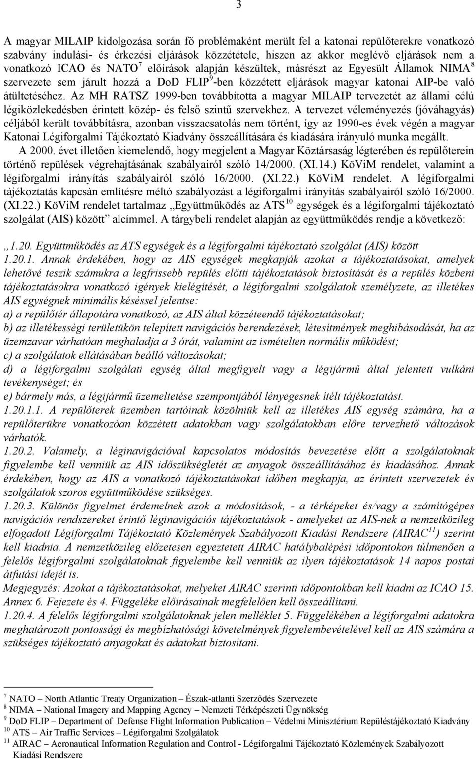 Az MH RATSZ 1999-ben továbbította a magyar MILAIP tervezetét az állami célú légiközlekedésben érintett közép- és felső szintű szervekhez.