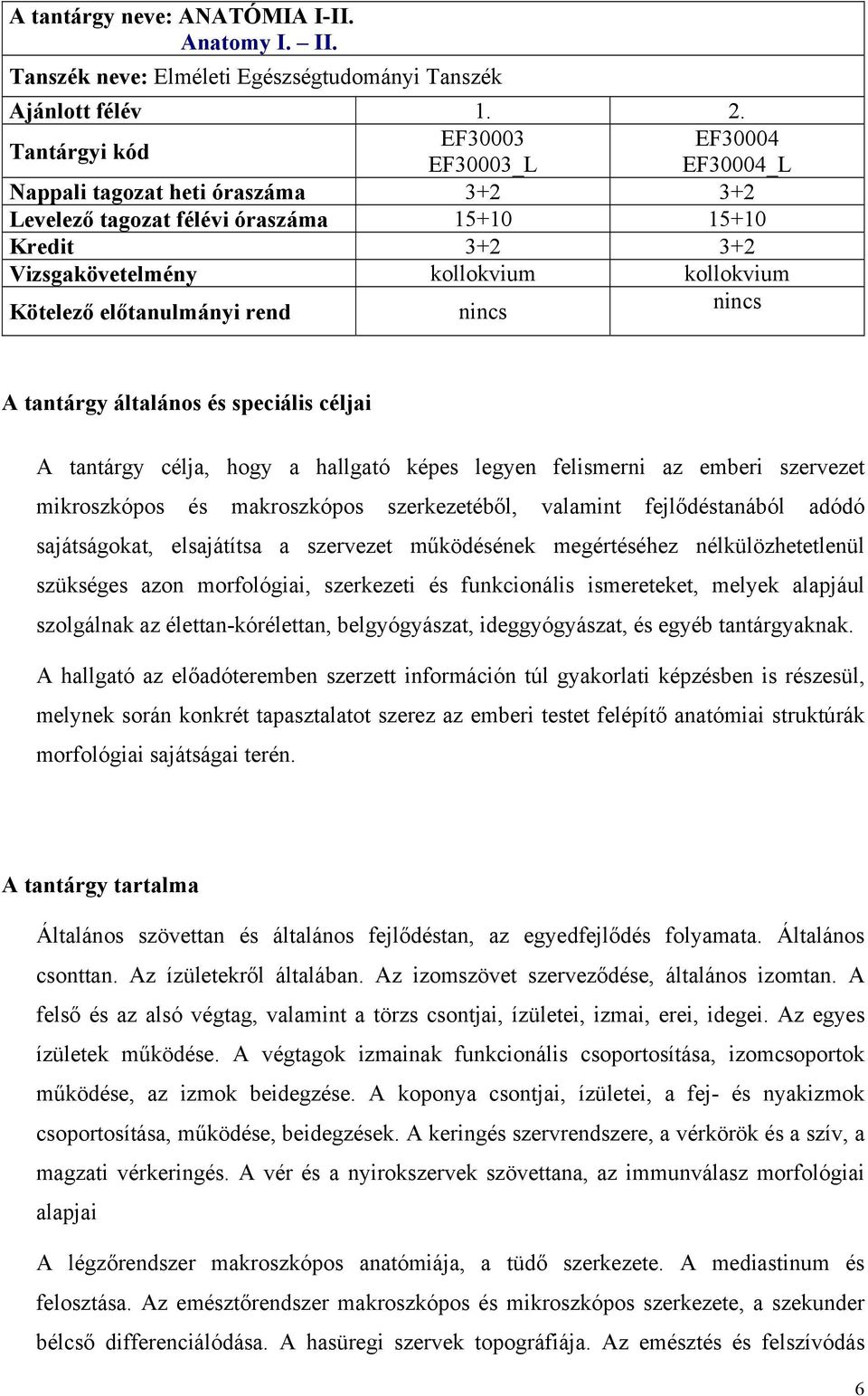 hallgató képes legyen felismerni az emberi szervezet mikroszkópos és makroszkópos szerkezetéből, valamint fejlődéstanából adódó sajátságokat, elsajátítsa a szervezet működésének megértéséhez