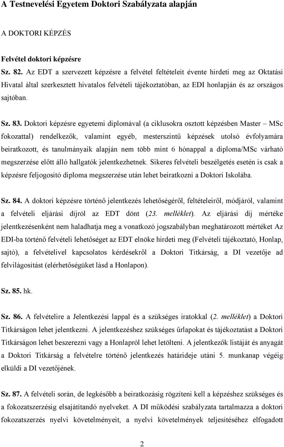 Doktori képzésre egyetemi diplomával (a ciklusokra osztott képzésben Master MSc fokozattal) rendelkezők, valamint egyéb, mesterszintű képzések utolsó évfolyamára beiratkozott, és tanulmányaik alapján