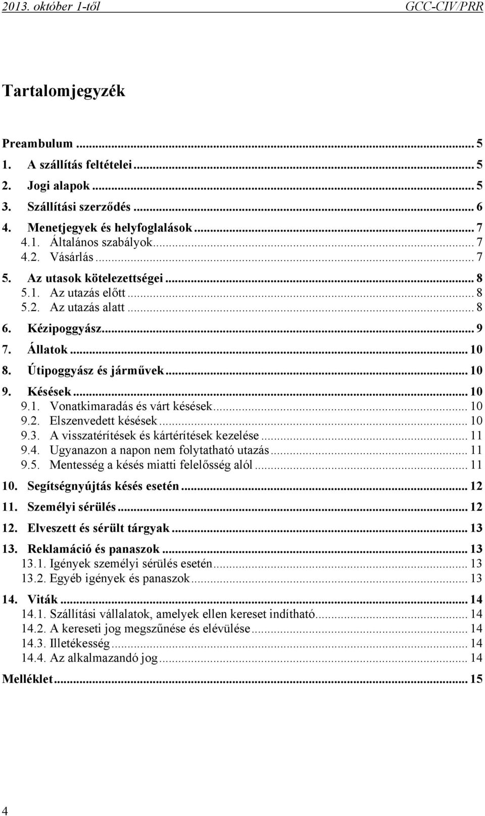 .. 10 9.2. Elszenvedett késések... 10 9.3. A visszatérítések és kártérítések kezelése... 11 9.4. Ugyanazon a napon nem folytatható utazás... 11 9.5. Mentesség a késés miatti felelősség alól... 11 10.